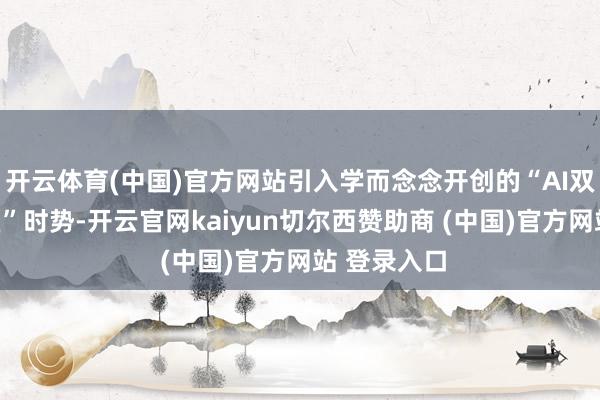 开云体育(中国)官方网站引入学而念念开创的“AI双师互动课堂”时势-开云官网kaiyun切尔西赞助商 (中国)官方网站 登录入口