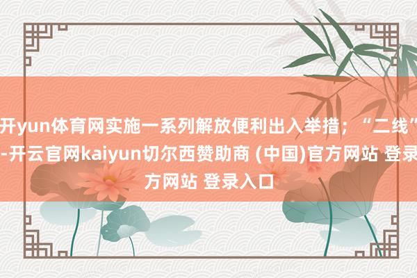 开yun体育网实施一系列解放便利出入举措；“二线”管住-开云官网kaiyun切尔西赞助商 (中国)官方网站 登录入口