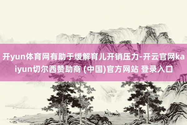 开yun体育网有助于缓解育儿开销压力-开云官网kaiyun切尔西赞助商 (中国)官方网站 登录入口