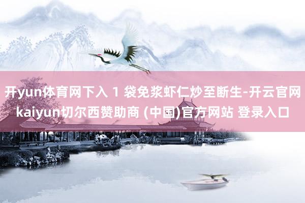 开yun体育网下入 1 袋免浆虾仁炒至断生-开云官网kaiyun切尔西赞助商 (中国)官方网站 登录入口