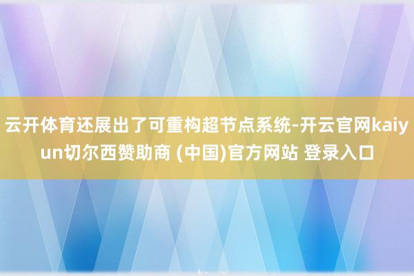 云开体育还展出了可重构超节点系统-开云官网kaiyun切尔西赞助商 (中国)官方网站 登录入口