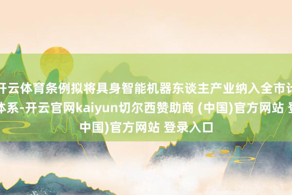 开云体育条例拟将具身智能机器东谈主产业纳入全市计谋复古体系-开云官网kaiyun切尔西赞助商 (中国)官方网站 登录入口