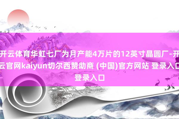 开云体育华虹七厂为月产能4万片的12英寸晶圆厂-开云官网kaiyun切尔西赞助商 (中国)官方网站 登录入口