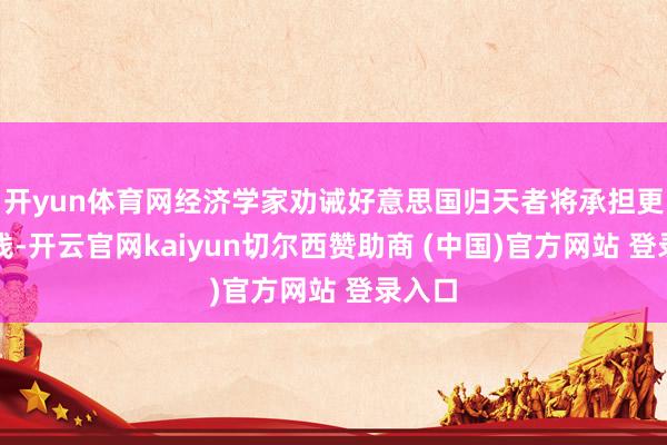 开yun体育网经济学家劝诫好意思国归天者将承担更高本钱-开云官网kaiyun切尔西赞助商 (中国)官方网站 登录入口