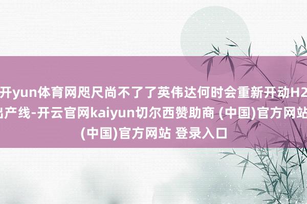 开yun体育网咫尺尚不了了英伟达何时会重新开动H20芯片的出产线-开云官网kaiyun切尔西赞助商 (中国)官方网站 登录入口