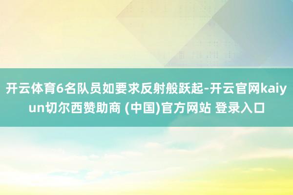 开云体育6名队员如要求反射般跃起-开云官网kaiyun切尔西赞助商 (中国)官方网站 登录入口