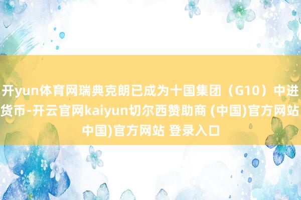 开yun体育网瑞典克朗已成为十国集团（G10）中进展最好的货币-开云官网kaiyun切尔西赞助商 (中国)官方网站 登录入口