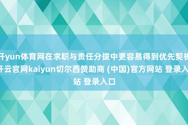 开yun体育网在求职与责任分拨中更容易得到优先契机-开云官网kaiyun切尔西赞助商 (中国)官方网站 登录入口