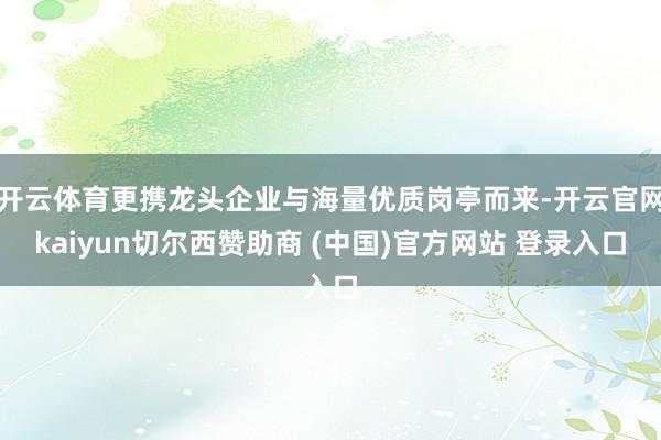开云体育更携龙头企业与海量优质岗亭而来-开云官网kaiyun切尔西赞助商 (中国)官方网站 登录入口