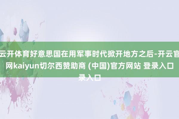 云开体育好意思国在用军事时代掀开地方之后-开云官网kaiyun切尔西赞助商 (中国)官方网站 登录入口