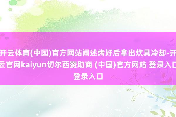 开云体育(中国)官方网站阐述烤好后拿出炊具冷却-开云官网kaiyun切尔西赞助商 (中国)官方网站 登录入口